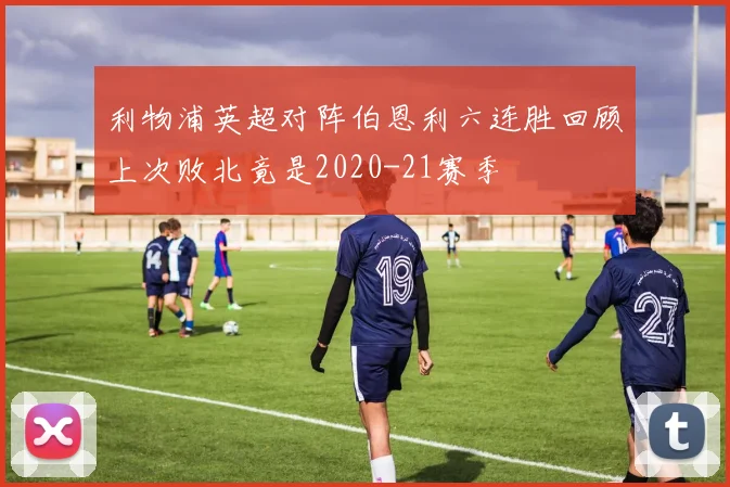 利物浦英超对阵伯恩利六连胜回顾上次败北竟是2020-21赛季