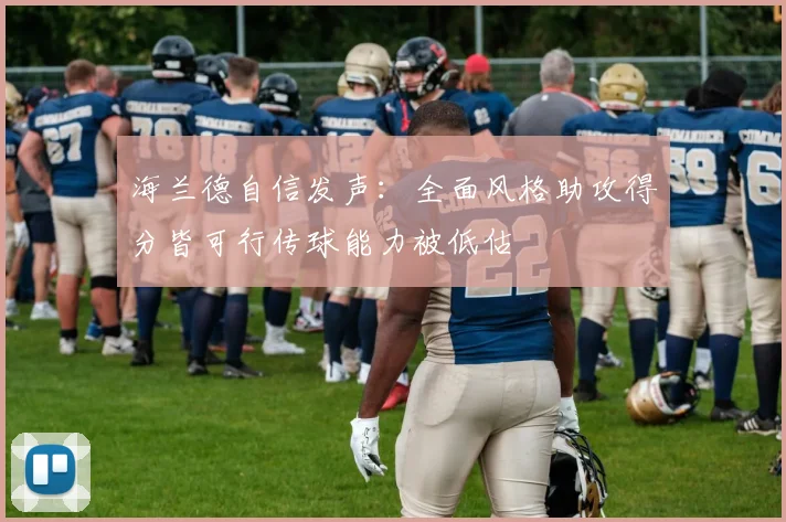 海兰德自信发声：全面风格助攻得分皆可行传球能力被低估