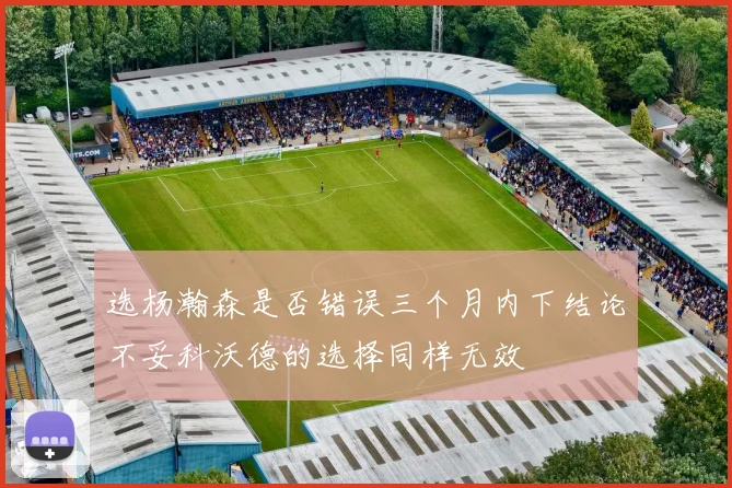 选杨瀚森是否错误三个月内下结论不妥科沃德的选择同样无效