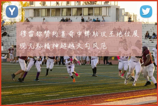 穆雷称赞约基奇中锋助攻王地位展现无私精神超越天勾风范