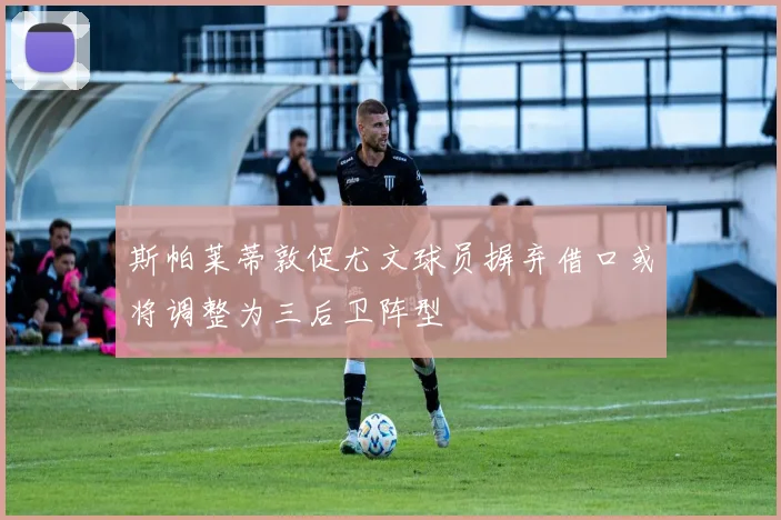 斯帕莱蒂敦促尤文球员摒弃借口或将调整为三后卫阵型
