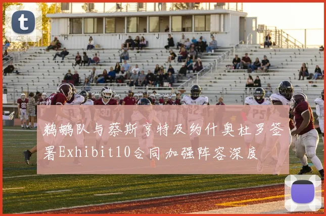 鹈鹕队与蔡斯亨特及约什奥杜罗签署Exhibit10合同加强阵容深度