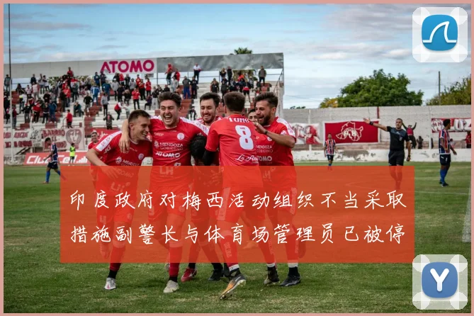 印度政府对梅西活动组织不当采取措施副警长与体育场管理员已被停职