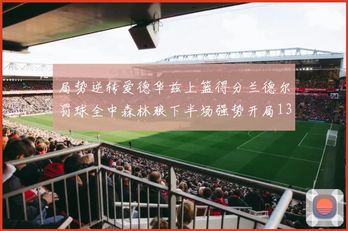 局势逆转爱德华兹上篮得分兰德尔罚球全中森林狼下半场强势开局13-0