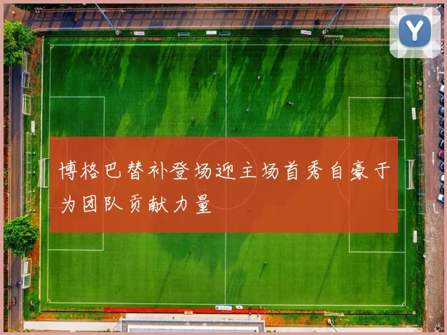 博格巴替补登场迎主场首秀自豪于为团队贡献力量