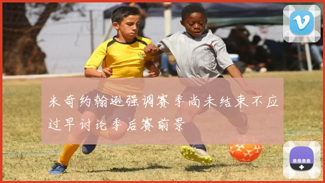 米奇约翰逊强调赛季尚未结束不应过早讨论季后赛前景