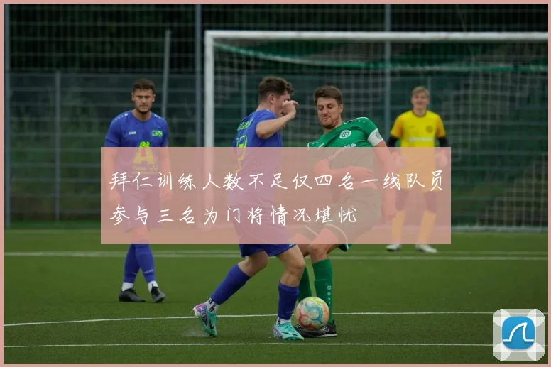拜仁训练人数不足仅四名一线队员参与三名为门将情况堪忧