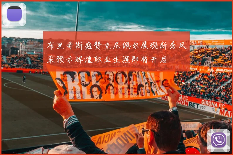 布里奇斯盛赞克尼佩尔展现新秀风采预示辉煌职业生涯即将开启