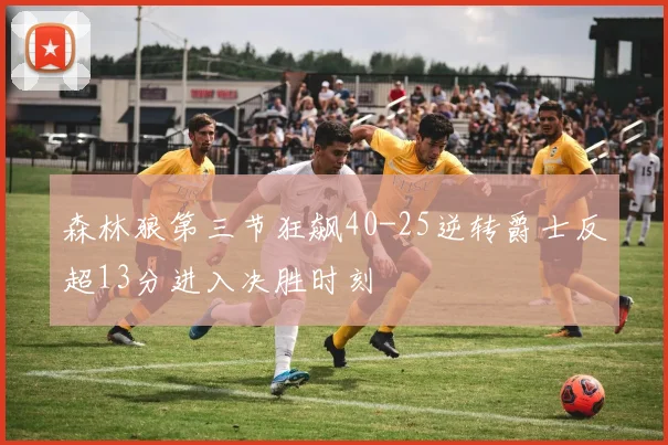 森林狼第三节狂飙40-25逆转爵士反超13分进入决胜时刻