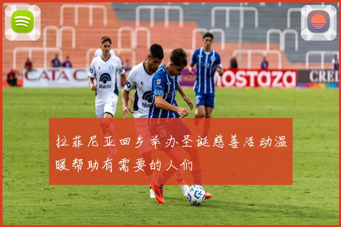 拉菲尼亚回乡举办圣诞慈善活动温暖帮助有需要的人们