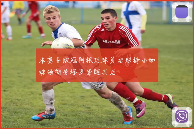 本赛季欧冠阿根廷球员进球榜小蜘蛛领衔劳塔罗紧随其后