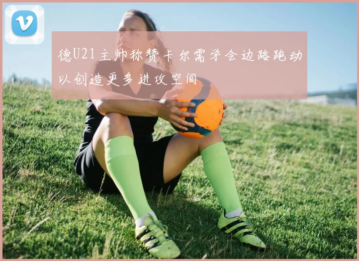 德U21主帅称赞卡尔需学会边路跑动以创造更多进攻空间