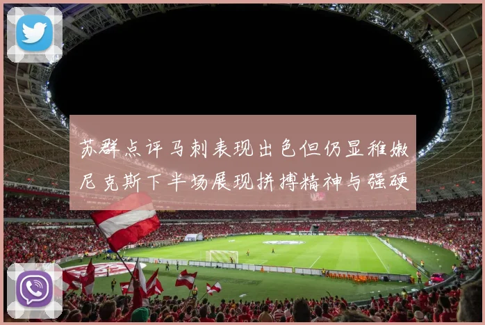 苏群点评马刺表现出色但仍显稚嫩尼克斯下半场展现拼搏精神与强硬防守
