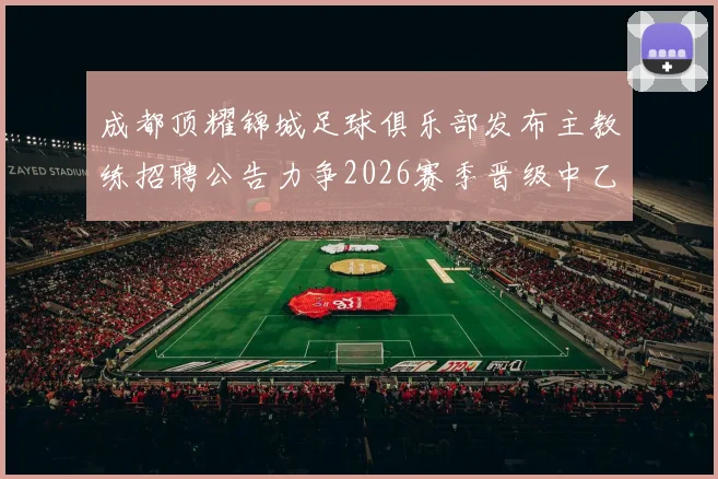 成都顶耀锦城足球俱乐部发布主教练招聘公告力争2026赛季晋级中乙联赛
